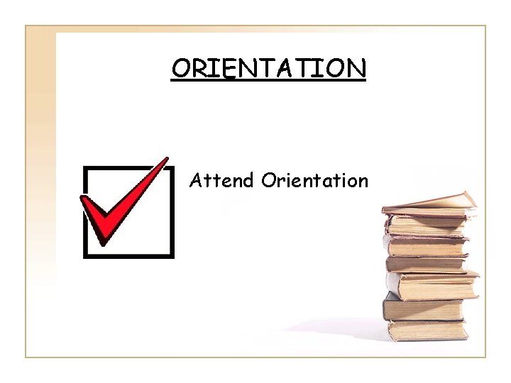 ORIENTATION Attend Orientation 