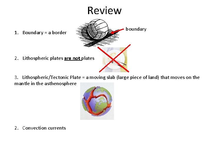 Review 1. Boundary = a border boundary 2. Lithospheric plates are not plates 3.