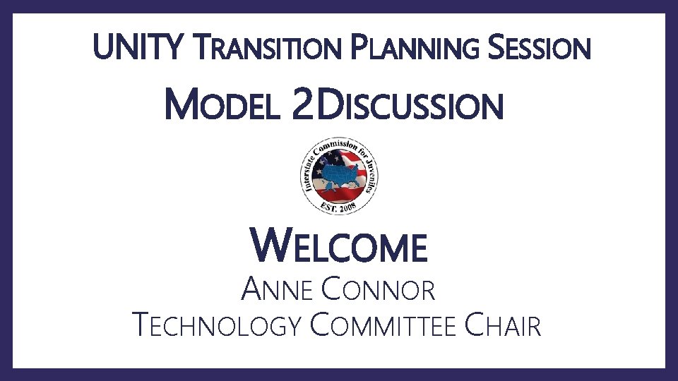 UNITY TRANSITION PLANNING SESSION MODEL 2 DISCUSSION WELCOME ANNE CONNOR TECHNOLOGY COMMITTEE CHAIR 