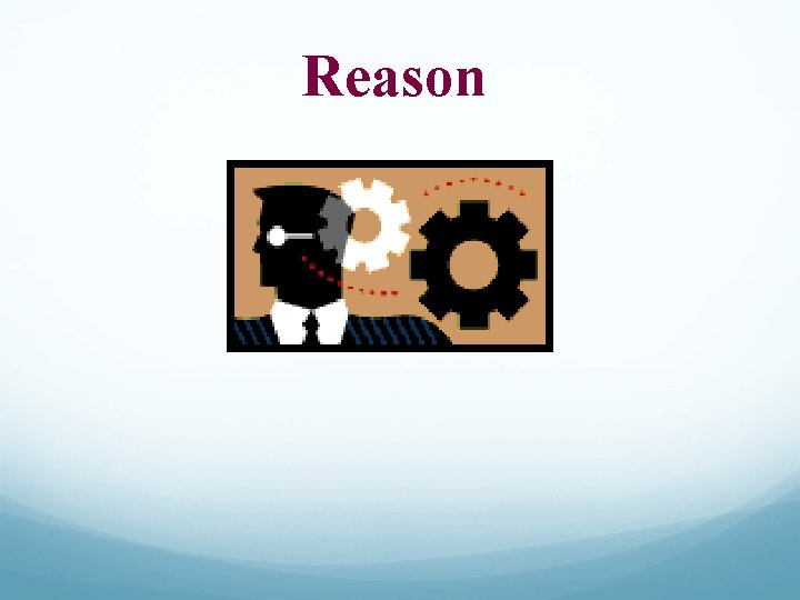 A Example Reason Reason Objectives To understand how reason can be