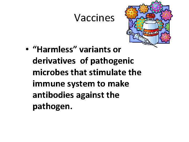 Vaccines • “Harmless” variants or derivatives of pathogenic microbes that stimulate the immune system