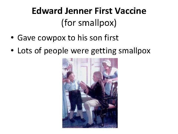 Edward Jenner First Vaccine (for smallpox) • Gave cowpox to his son first •