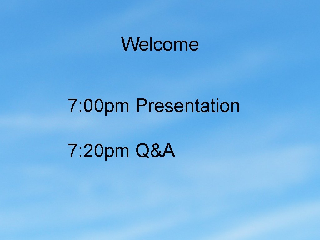 Welcome 7: 00 pm Presentation 7: 20 pm Q&A 