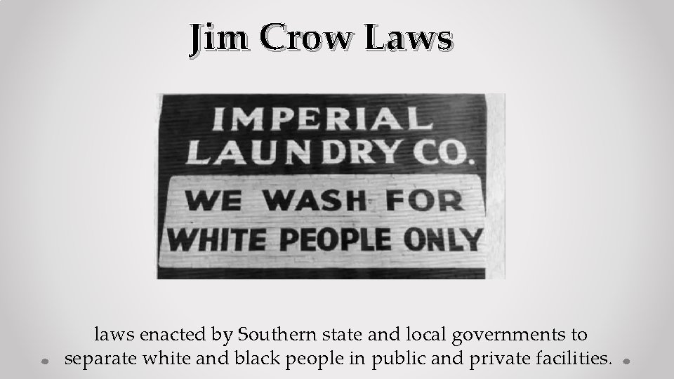 Jim Crow Laws laws enacted by Southern state and local governments to separate white