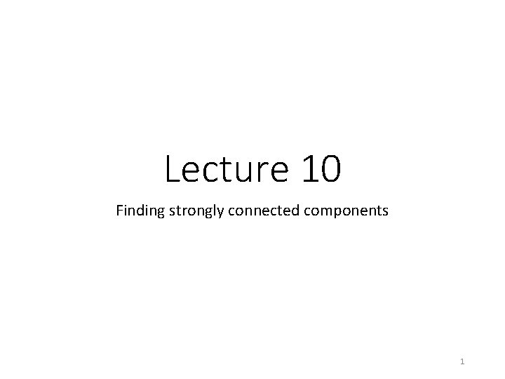 Lecture 10 Finding strongly connected components 1 