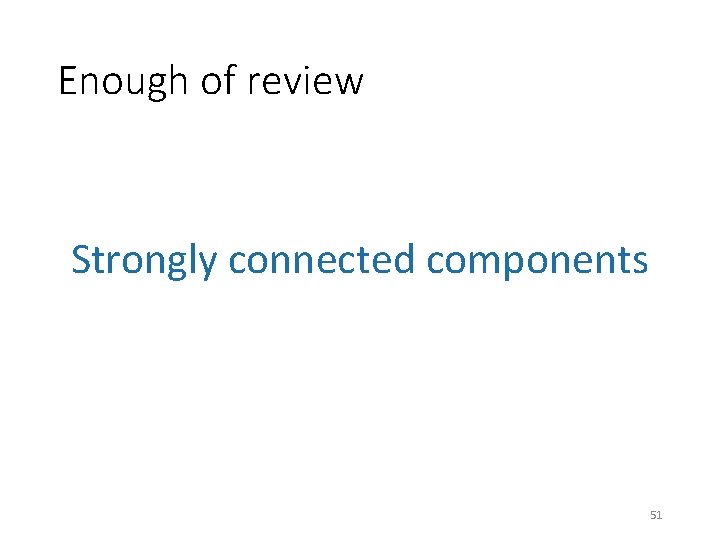 Enough of review Strongly connected components 51 