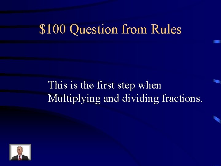 $100 Question from Rules This is the first step when Multiplying and dividing fractions.