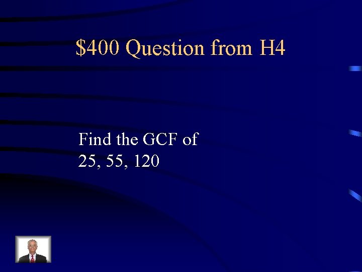 $400 Question from H 4 Find the GCF of 25, 55, 120 