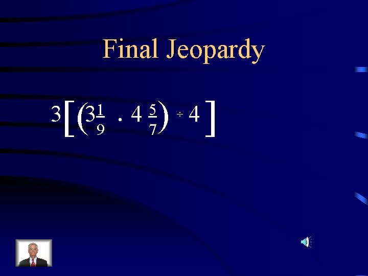 Final Jeopardy [( 9 31 • 45 7 [ ( 3 ÷ 4 