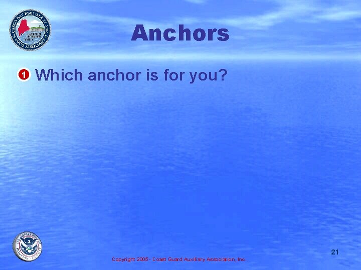 Anchors • Which anchor is for you? 1 21 Copyright 2005 - Coast Guard
