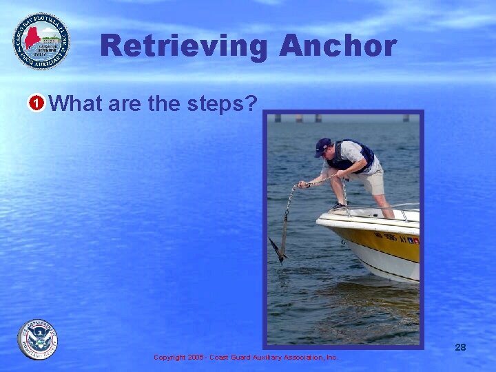 Retrieving Anchor • 1 What are the steps? 28 Copyright 2005 - Coast Guard