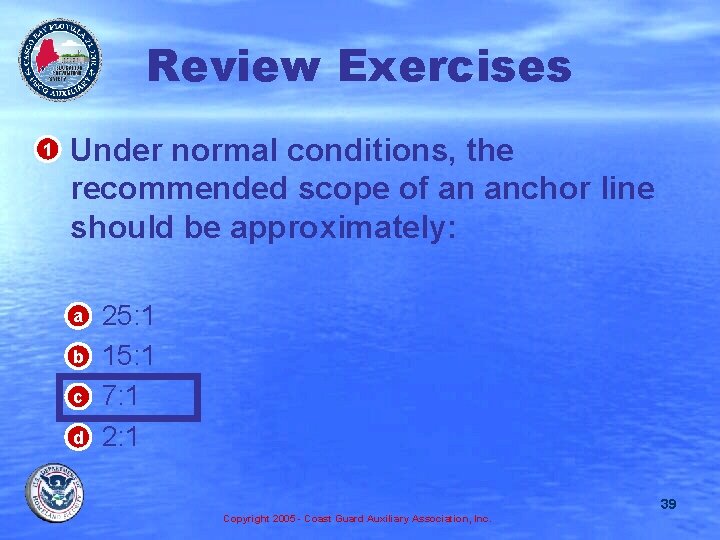 Review Exercises • Under normal conditions, the recommended scope of an anchor line should