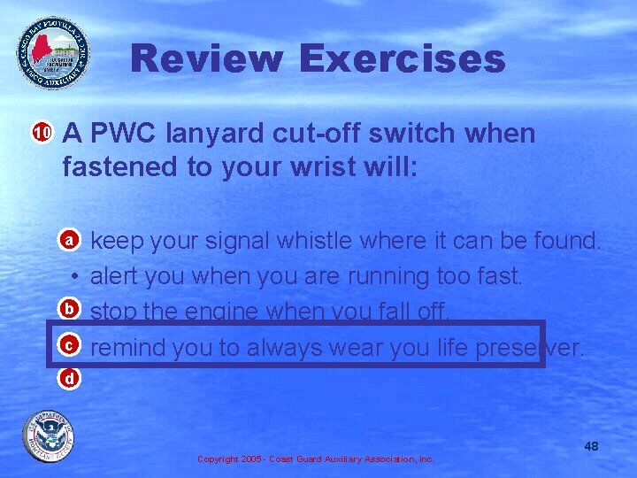 Review Exercises • A PWC lanyard cut-off switch when fastened to your wrist will: