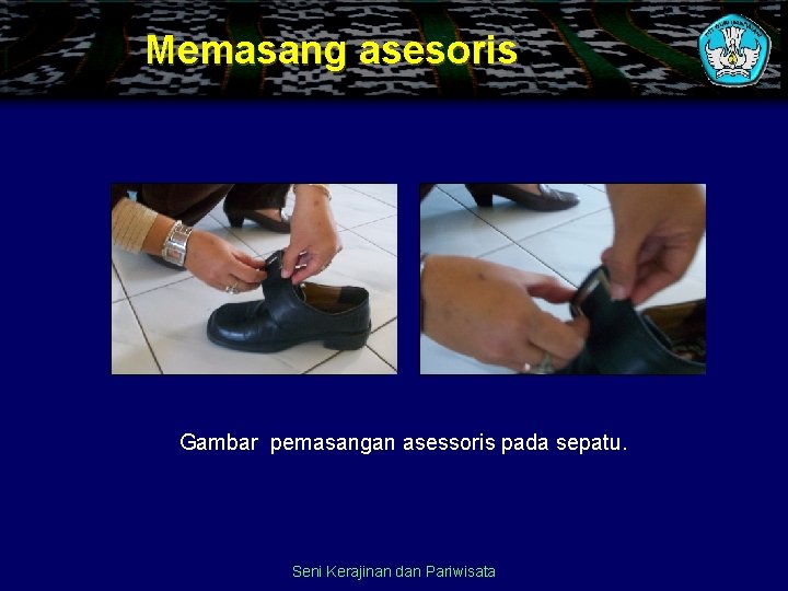 Memasang asesoris Gambar pemasangan asessoris pada sepatu. Seni Kerajinan dan Pariwisata 