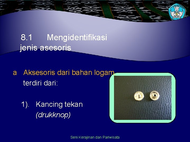 8. 1 Mengidentifikasi jenis asesoris a Aksesoris dari bahan logam, terdiri dari: 1). Kancing