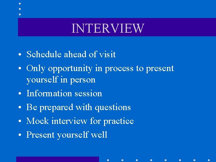 INTERVIEW • Schedule ahead of visit • Only opportunity in process to present yourself