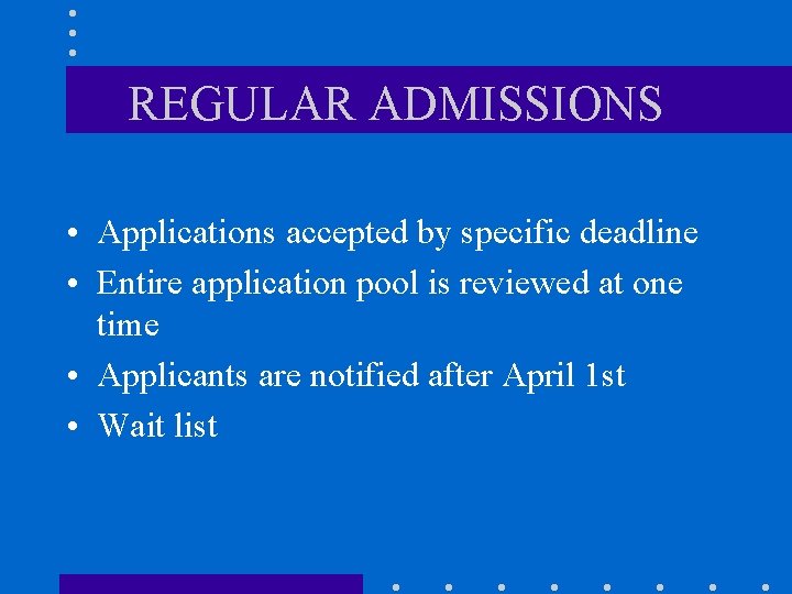 REGULAR ADMISSIONS • Applications accepted by specific deadline • Entire application pool is reviewed