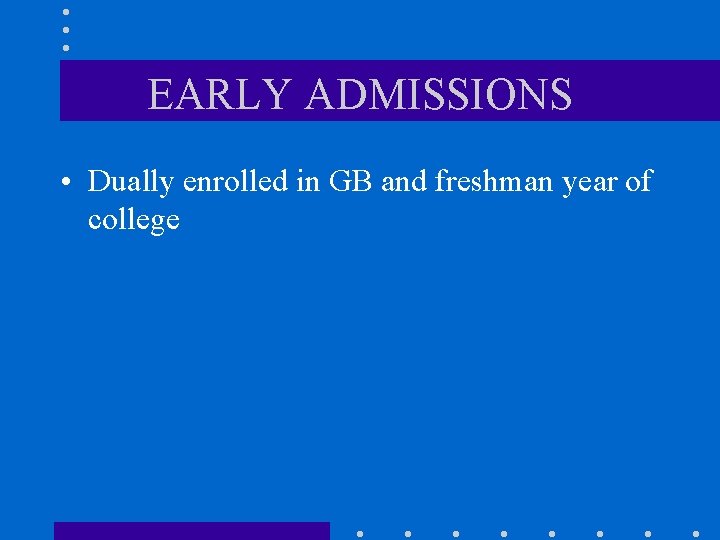EARLY ADMISSIONS • Dually enrolled in GB and freshman year of college 