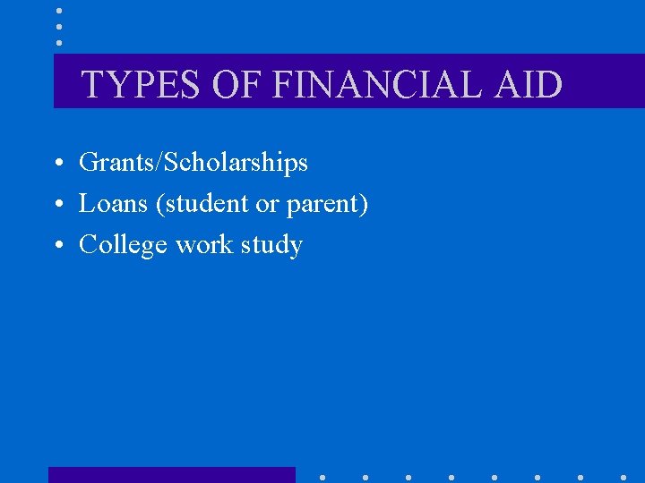 TYPES OF FINANCIAL AID • Grants/Scholarships • Loans (student or parent) • College work