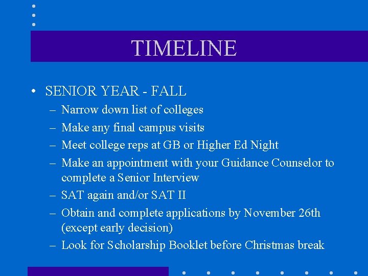 TIMELINE • SENIOR YEAR - FALL – – Narrow down list of colleges Make