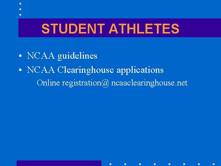 STUDENT ATHLETES • NCAA guidelines • NCAA Clearinghouse applications Online registration@ ncaaclearinghouse. net 