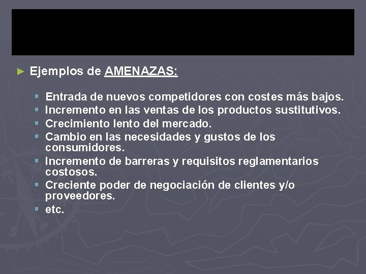 ► Ejemplos de AMENAZAS: § § Entrada de nuevos competidores con costes más bajos.