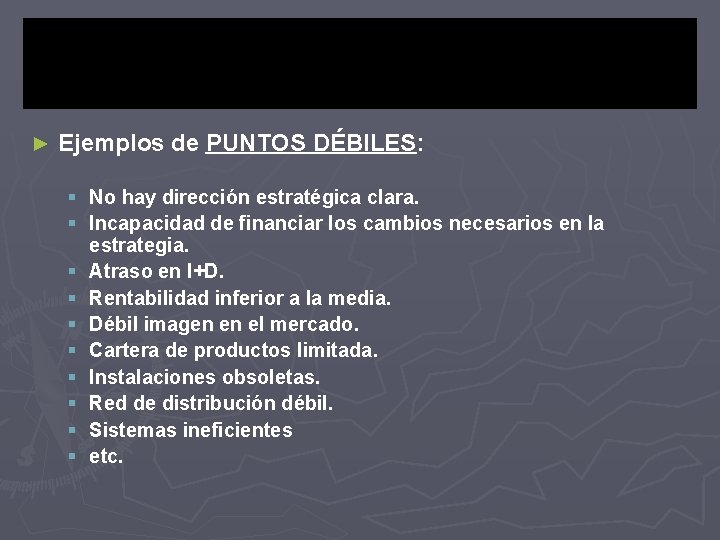 ► Ejemplos de PUNTOS DÉBILES: § No hay dirección estratégica clara. § Incapacidad de