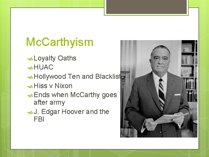Mc. Carthyism Loyalty Oaths HUAC Hollywood Ten and Blacklist Hiss v Nixon Ends when
