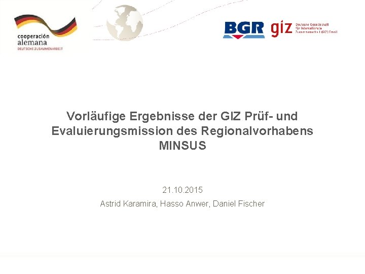 Vorläufige Ergebnisse der GIZ Prüf- und Evaluierungsmission des Regionalvorhabens MINSUS 21. 10. 2015 Astrid