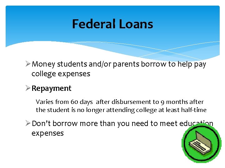 Federal Loans ØMoney students and/or parents borrow to help pay college expenses ØRepayment Varies