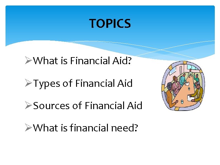 TOPICS ØWhat is Financial Aid? ØTypes of Financial Aid ØSources of Financial Aid ØWhat
