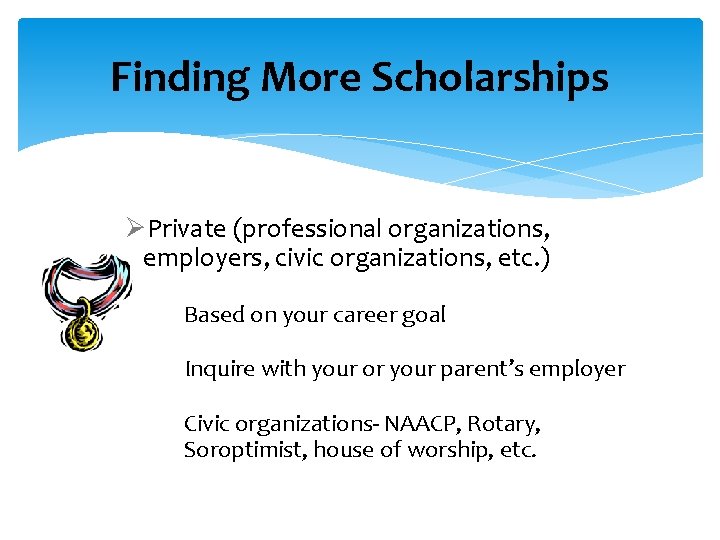 Finding More Scholarships ØPrivate (professional organizations, employers, civic organizations, etc. ) Based on your