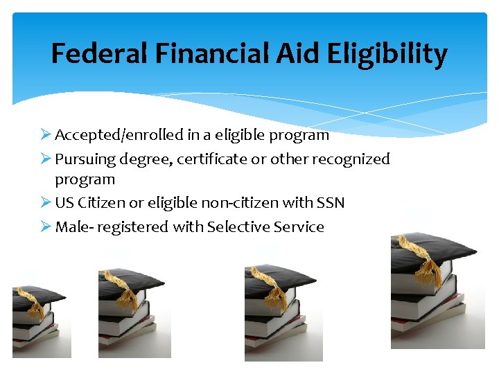 Federal Financial Aid Eligibility Ø Accepted/enrolled in a eligible program Ø Pursuing degree, certificate