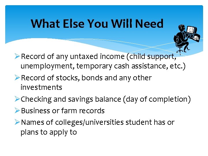 What Else You Will Need ØRecord of any untaxed income (child support, unemployment, temporary