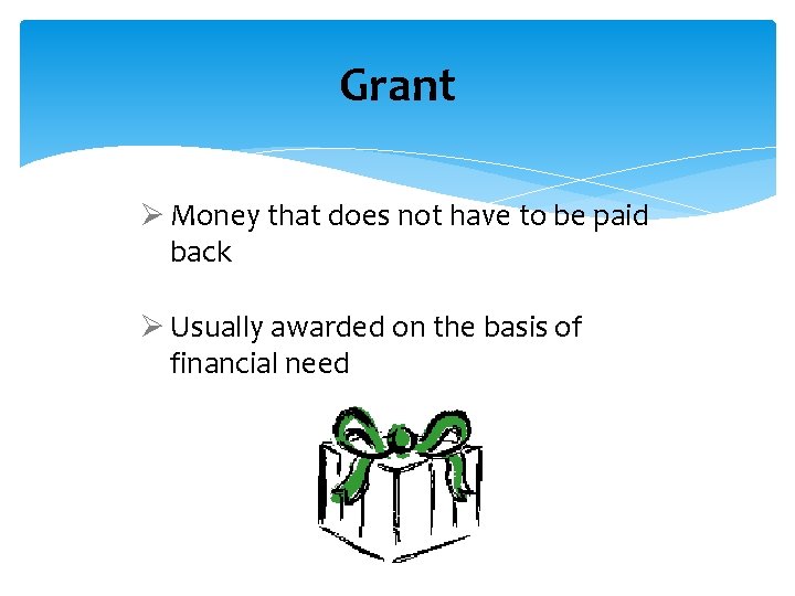 Grant Ø Money that does not have to be paid back Ø Usually awarded