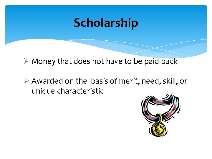 Scholarship Ø Money that does not have to be paid back Ø Awarded on