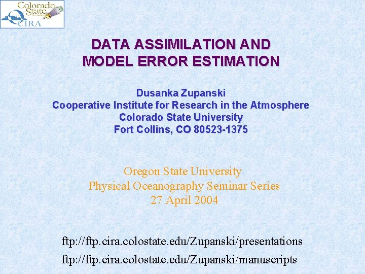 DATA ASSIMILATION AND MODEL ERROR ESTIMATION Dusanka Zupanski Cooperative Institute for Research in the
