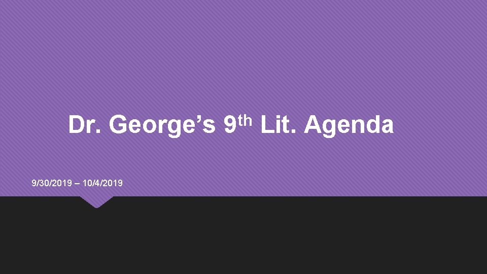 Dr. George’s 9/30/2019 – 10/4/2019 th 9 Lit. Agenda 