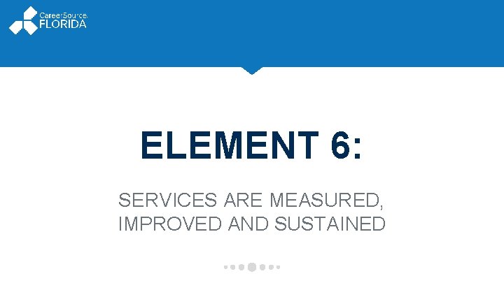 ELEMENT 6: SERVICES ARE MEASURED, IMPROVED AND SUSTAINED 