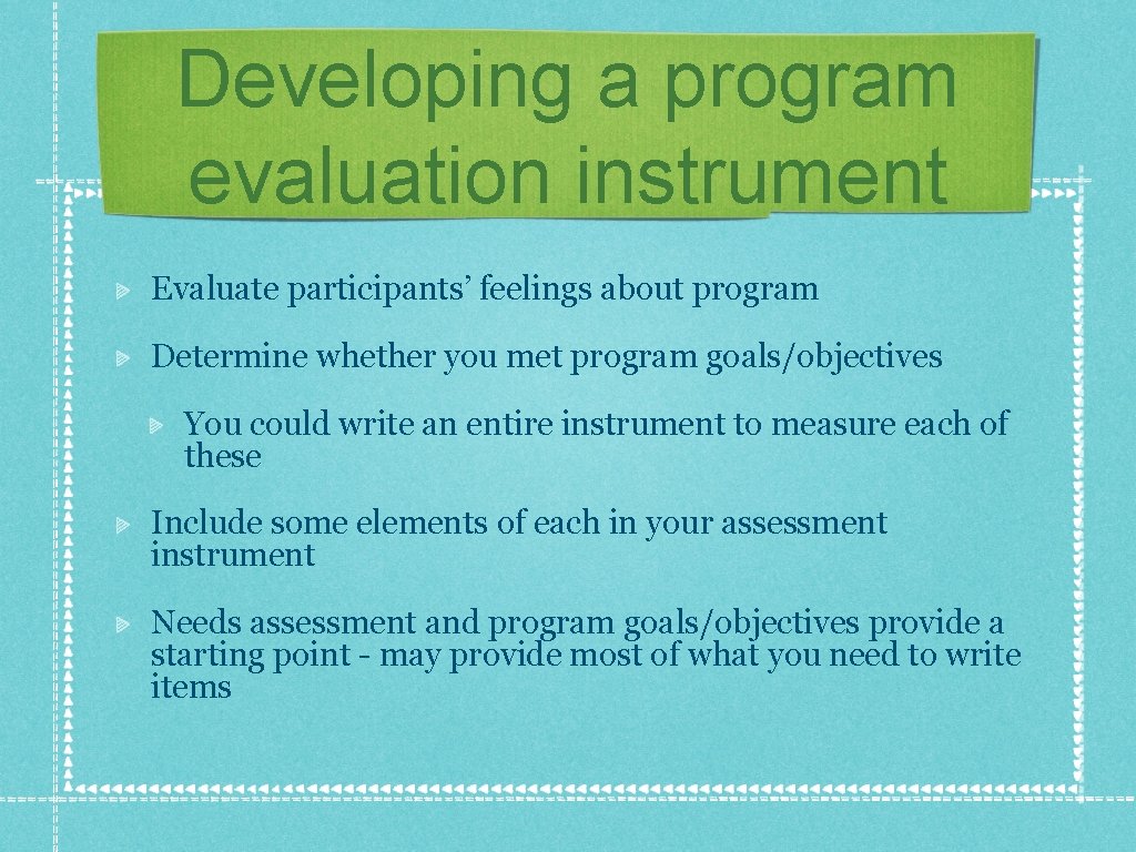 Developing a program evaluation instrument Evaluate participants’ feelings about program Determine whether you met