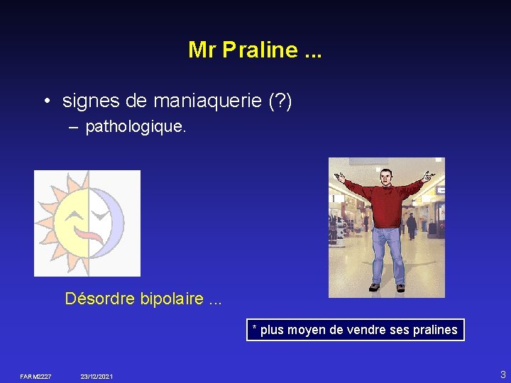 Mr Praline. . . • signes de maniaquerie (? ) – pathologique. Désordre bipolaire.