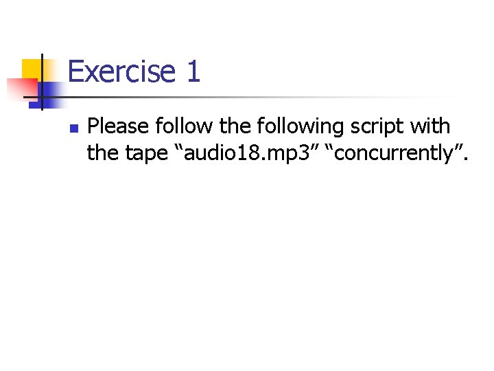 Exercise 1 n Please follow the following script with the tape “audio 18. mp
