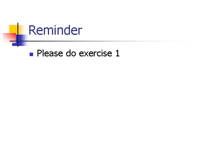 Reminder n Please do exercise 1 