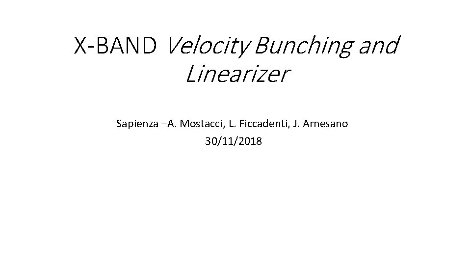 X-BAND Velocity Bunching and Linearizer Sapienza –A. Mostacci, L. Ficcadenti, J. Arnesano 30/11/2018 