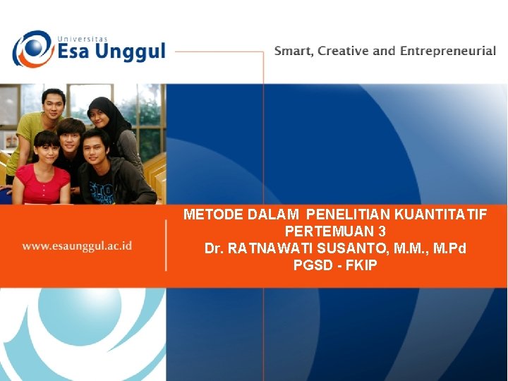 METODE DALAM PENELITIAN KUANTITATIF PERTEMUAN 3 Dr. RATNAWATI SUSANTO, M. M. , M. Pd