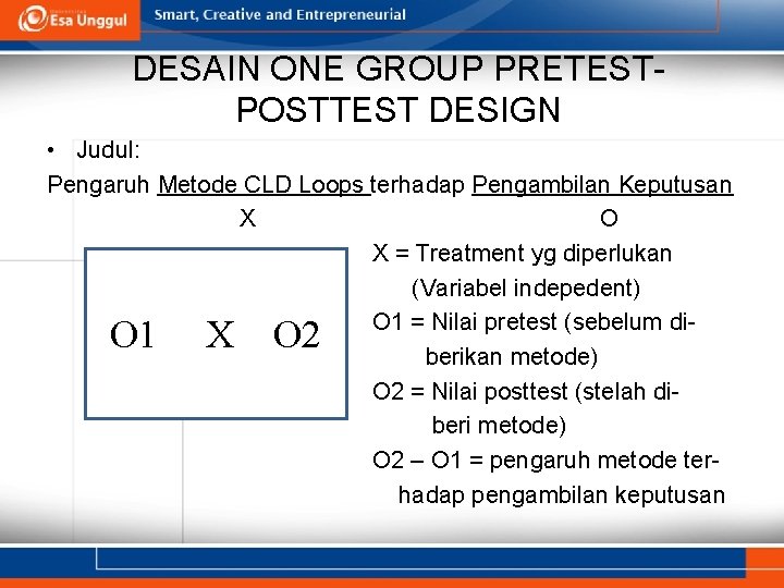 DESAIN ONE GROUP PRETESTPOSTTEST DESIGN • Judul: Pengaruh Metode CLD Loops terhadap Pengambilan Keputusan