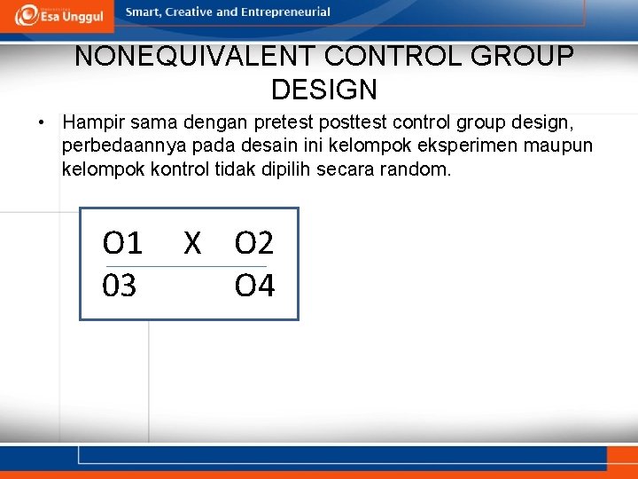 NONEQUIVALENT CONTROL GROUP DESIGN • Hampir sama dengan pretest posttest control group design, perbedaannya