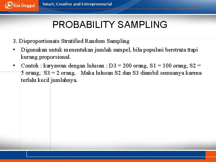PROBABILITY SAMPLING 3. Disproportionate Stratified Random Sampling • Digunakan untuk menentukan jumlah sampel, bila