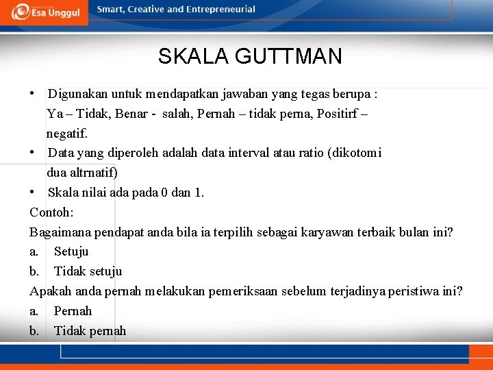 SKALA GUTTMAN • Digunakan untuk mendapatkan jawaban yang tegas berupa : Ya – Tidak,