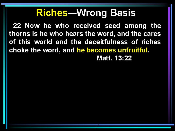 Riches—Wrong Basis 22 Now he who received seed among the thorns is he who